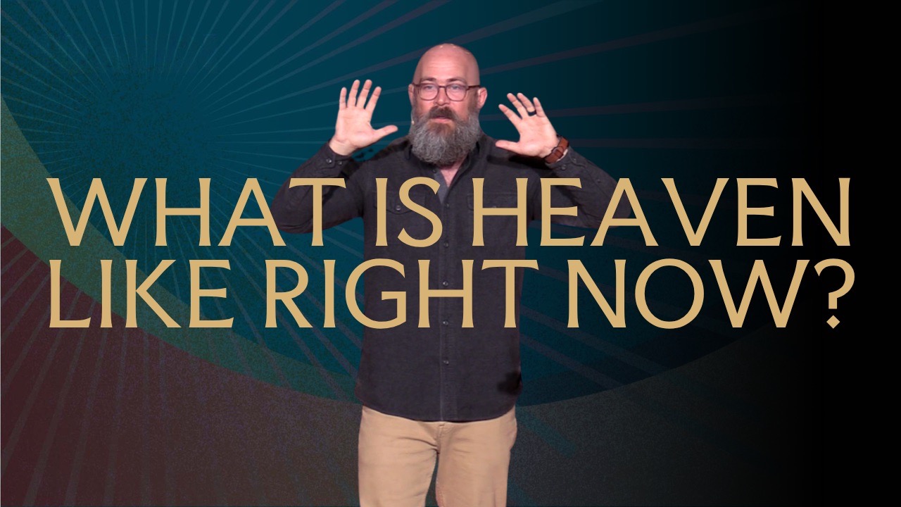 Heaven: Week 2 - What is Heaven Like Right Now?