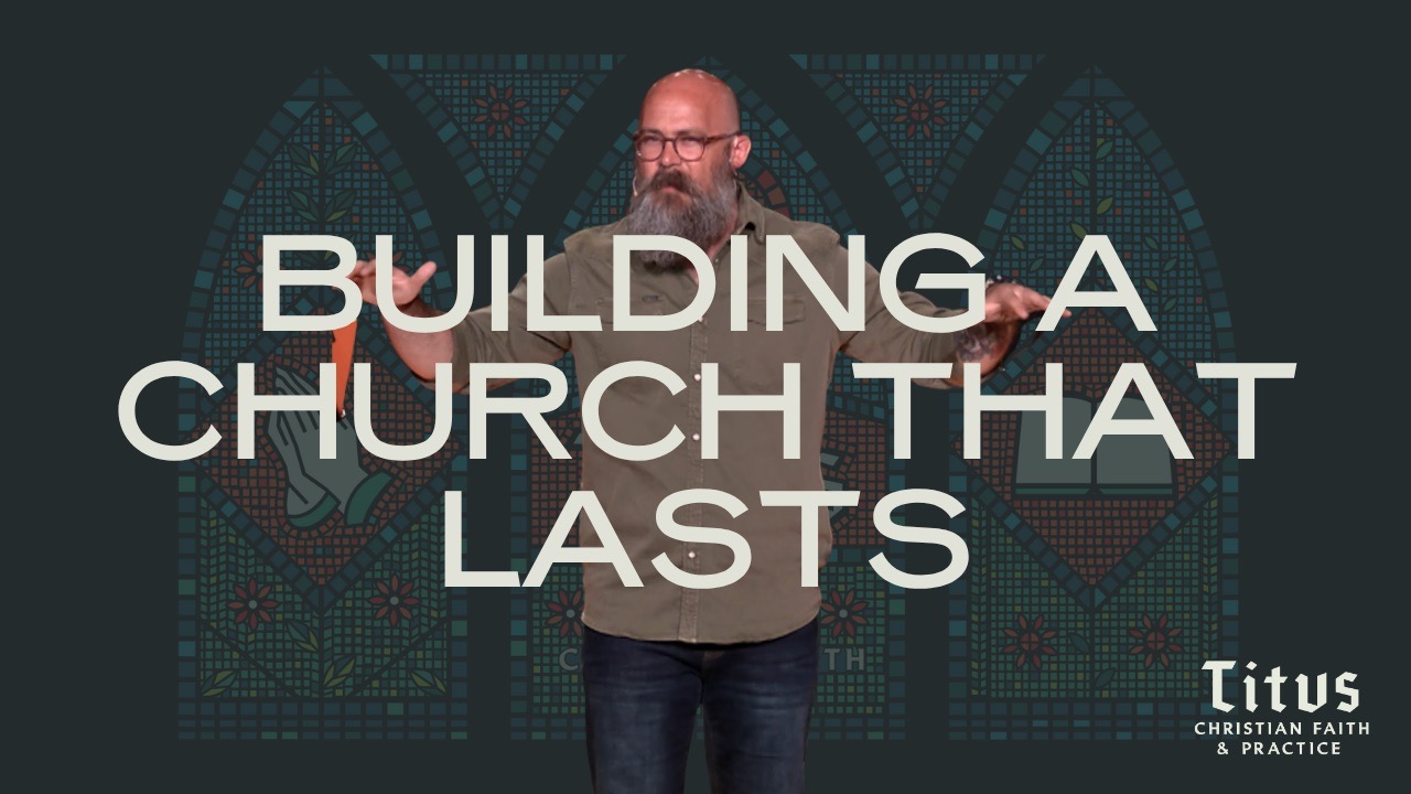 Titus 1:1-9 - Building A Church That Lasts
