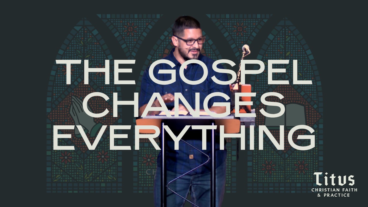 Titus 2:11-3:7 - The Gospel Changes Everything
